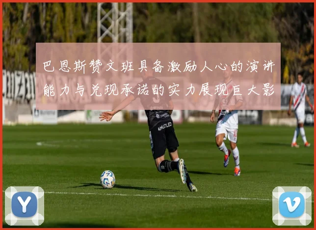 巴恩斯赞文班具备激励人心的演讲能力与兑现承诺的实力展现巨大影响力