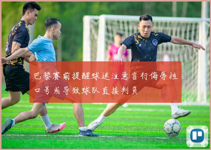 巴黎赛前提醒球迷注意言行侮辱性口号或导致球队直接判负