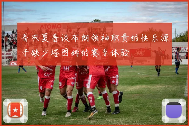 香农夏普谈布朗领袖职责的快乐源于缺少塔图姆的赛季体验