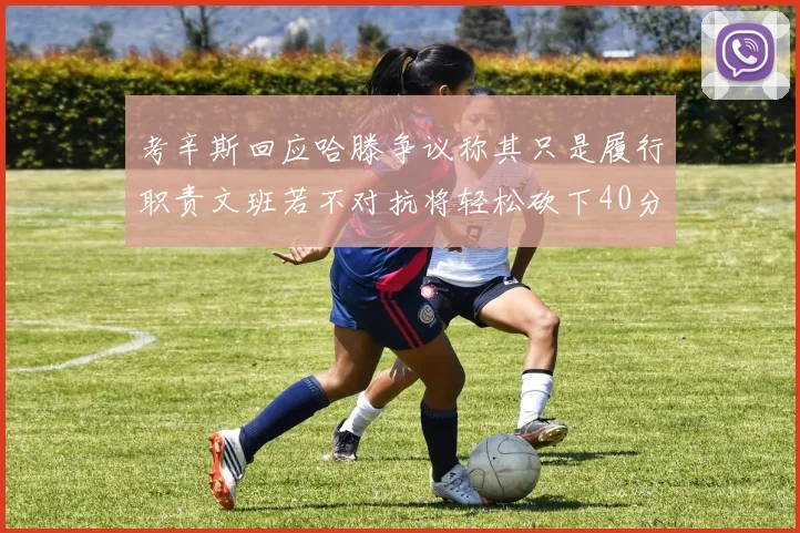 考辛斯回应哈滕争议称其只是履行职责文班若不对抗将轻松砍下40分20篮板