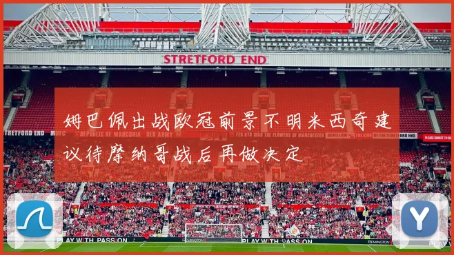 姆巴佩出战欧冠前景不明米西奇建议待摩纳哥战后再做决定