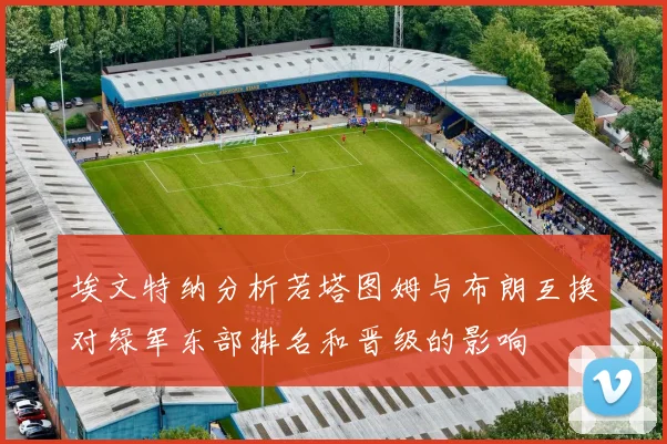 埃文特纳分析若塔图姆与布朗互换对绿军东部排名和晋级的影响