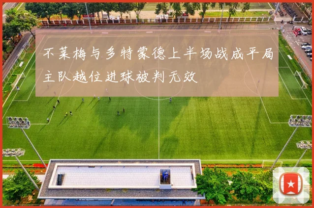 不莱梅与多特蒙德上半场战成平局主队越位进球被判无效