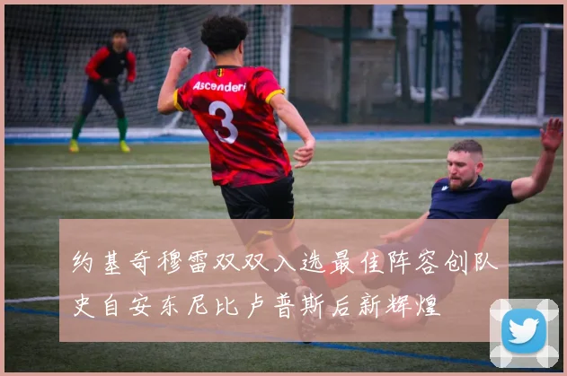 约基奇穆雷双双入选最佳阵容创队史自安东尼比卢普斯后新辉煌